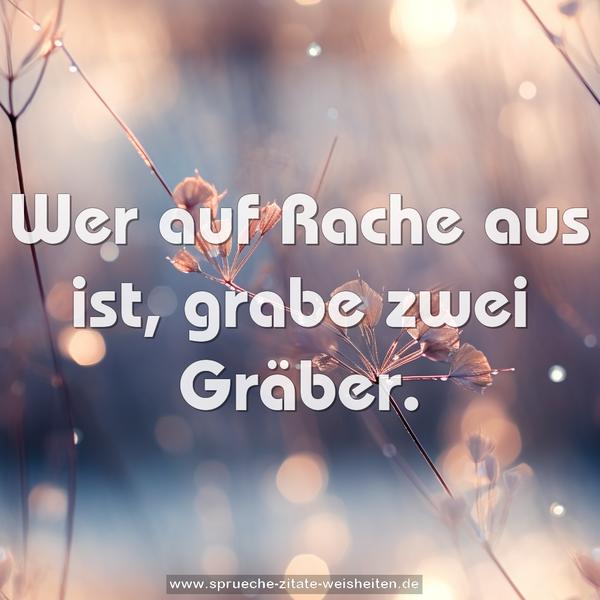  Wer auf Rache aus ist, grabe zwei Gräber.