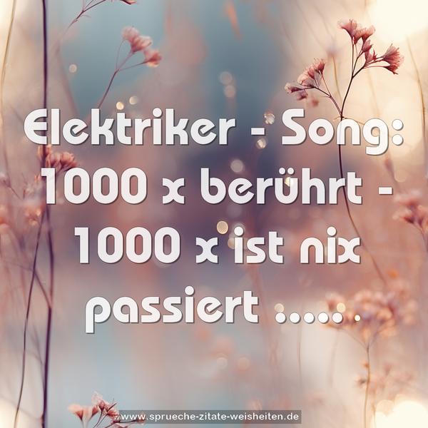 Elektriker - Song:
1000 x berührt -
1000 x ist nix passiert .....