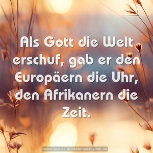 Als Gott die Welt erschuf,
gab er den Europäern die Uhr,
den Afrikanern die Zeit.