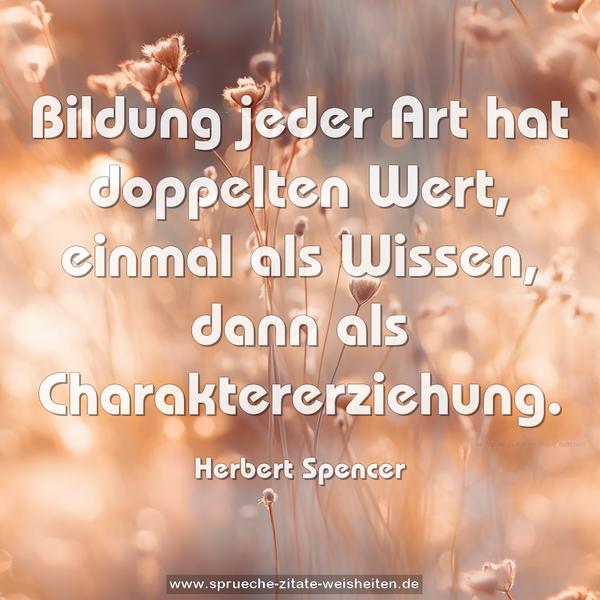 Bildung jeder Art hat doppelten Wert,
einmal als Wissen,
dann als Charaktererziehung.