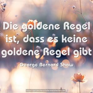 Die goldene Regel ist,
dass es keine goldene Regel gibt