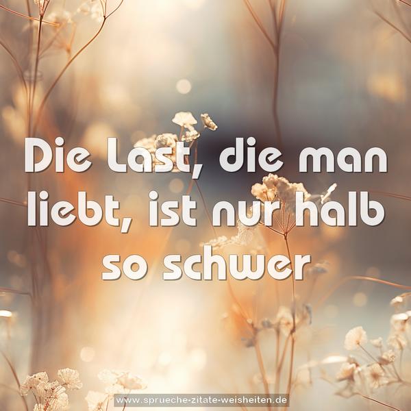 Die Last, die man liebt,
ist nur halb so schwer