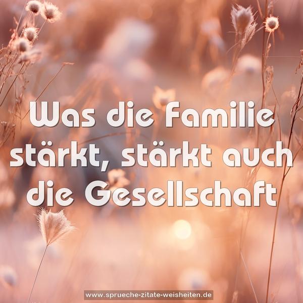 Was die Familie stärkt,
stärkt auch die Gesellschaft