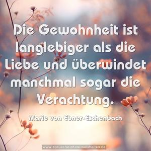 Die Gewohnheit ist langlebiger als die Liebe
und überwindet manchmal sogar die Verachtung.