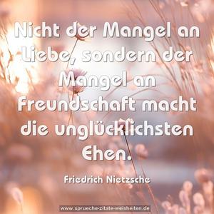 Nicht der Mangel an Liebe,
sondern der Mangel an Freundschaft
macht die unglücklichsten Ehen.