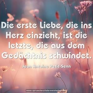 Die erste Liebe, die ins Herz einzieht,
ist die letzte, die aus dem Gedächtnis schwindet.