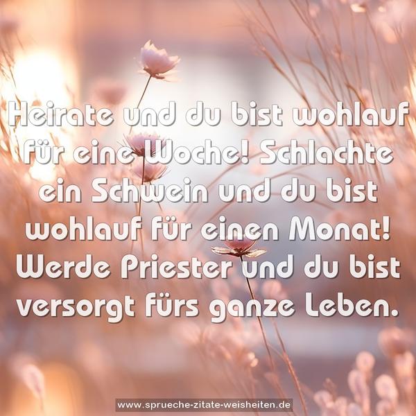 Heirate und du bist wohlauf für eine Woche!
Schlachte ein Schwein und du bist wohlauf für einen Monat! Werde Priester und du bist versorgt fürs ganze Leben.