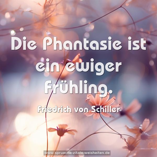 Die Phantasie ist ein ewiger Frühling.