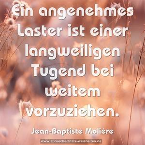 Ein angenehmes Laster
ist einer langweiligen Tugend bei weitem vorzuziehen.