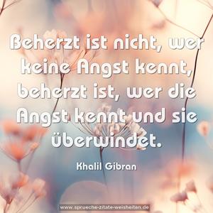 Beherzt ist nicht, wer keine Angst kennt,
beherzt ist, wer die Angst kennt und sie überwindet.