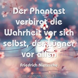 Der Phantast verbirgt die Wahrheit vor sich selbst,
der Lügner vor allen 
