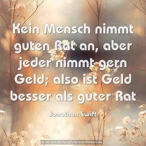 Kein Mensch nimmt guten Rat an,
aber jeder nimmt gern Geld;
also ist Geld besser als guter Rat