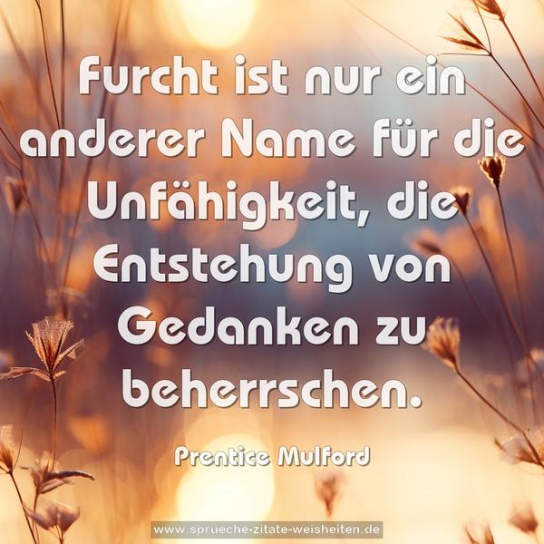 Furcht ist nur ein anderer Name für die Unfähigkeit,
die Entstehung von Gedanken zu beherrschen.