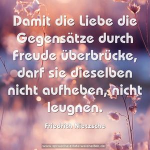 Damit die Liebe die Gegensätze
durch Freude überbrücke,
darf sie dieselben nicht aufheben,
nicht leugnen.