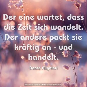 Der eine wartet,
dass die Zeit sich wandelt.
Der andere packt sie kräftig an -
und handelt.