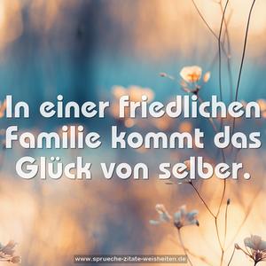 In einer friedlichen Familie kommt das Glück von selber.