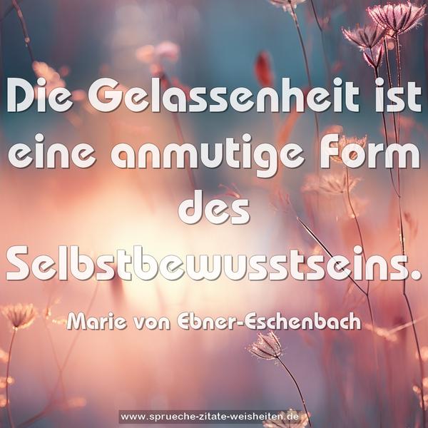 Die Gelassenheit ist eine anmutige Form
des Selbstbewusstseins.