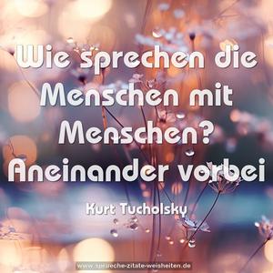 Wie sprechen die Menschen mit Menschen? 
Aneinander vorbei 