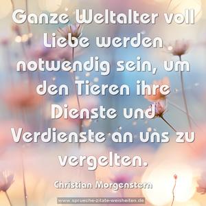 Ganze Weltalter voll Liebe werden notwendig sein,
um den Tieren ihre Dienste und Verdienste an uns zu vergelten.