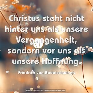 Christus steht nicht hinter uns
als unsere Vergangenheit,
sondern vor uns als unsere Hoffnung.