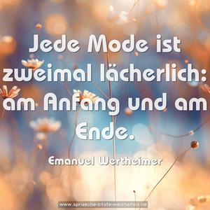 Jede Mode ist zweimal lächerlich:
am Anfang und am Ende.