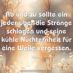 Ab und zu sollte ein jeder über die Stränge schlagen
und seine kühle Nüchternheit für eine Weile vergessen.