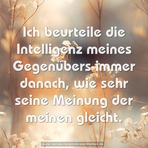 Ich beurteile die Intelligenz meines Gegenübers
immer danach, wie sehr seine Meinung der meinen gleicht. 