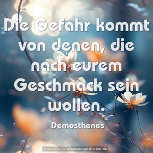 Die Gefahr kommt von denen,
die nach eurem Geschmack sein wollen.