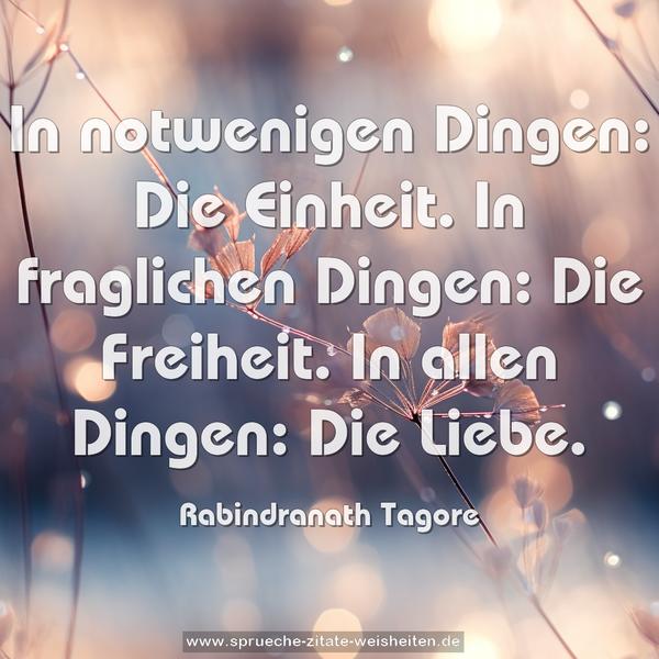 In notwenigen Dingen: Die Einheit.
In fraglichen Dingen: Die Freiheit.
In allen Dingen: Die Liebe.