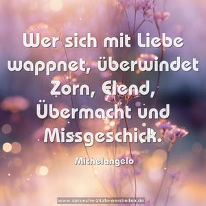 Wer sich mit Liebe wappnet, überwindet Zorn,
Elend, Übermacht und Missgeschick.