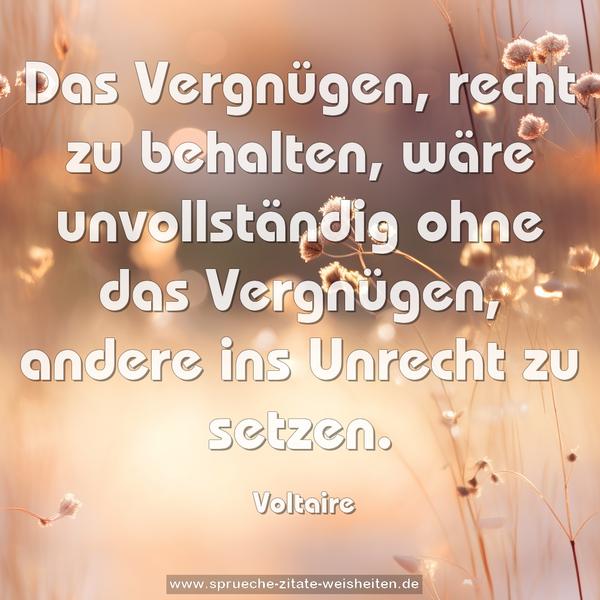 Das Vergnügen, recht zu behalten, wäre unvollständig ohne das Vergnügen, andere ins Unrecht zu setzen.