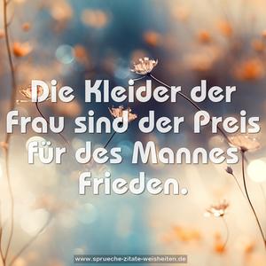 Die Kleider der Frau sind der Preis
für des Mannes Frieden.