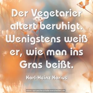 Der Vegetarier altert beruhigt.
Wenigstens weiß er, wie man ins Gras beißt.
