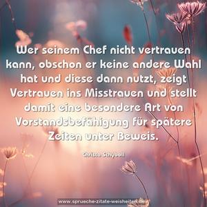 Wer seinem Chef nicht vertrauen kann,
obschon er keine andere Wahl hat und diese dann nutzt,
zeigt Vertrauen ins Misstrauen und stellt damit eine besondere Art von Vorstandsbefähigung für spätere Zeiten unter Beweis.
