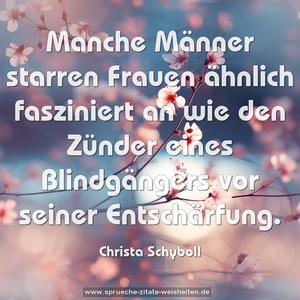 Manche Männer starren Frauen
ähnlich fasziniert an
wie den Zünder eines Blindgängers
vor seiner Entschärfung.
