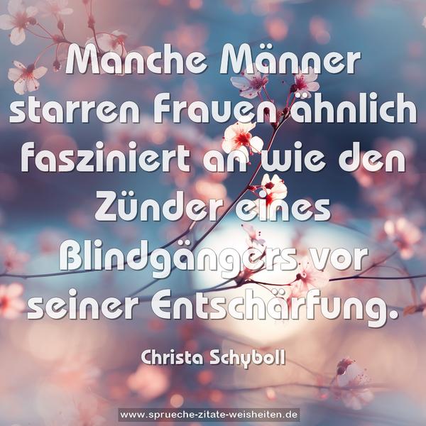 Manche Männer starren Frauen
ähnlich fasziniert an
wie den Zünder eines Blindgängers
vor seiner Entschärfung.
