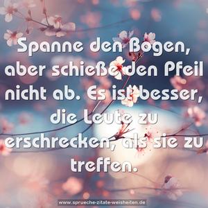 Spanne den Bogen, aber schieße den Pfeil nicht ab. 
Es ist besser, die Leute zu erschrecken, als sie zu treffen.