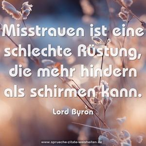 Misstrauen ist eine schlechte Rüstung,
die mehr hindern als schirmen kann.