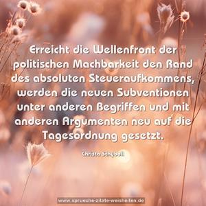 Erreicht die Wellenfront der politischen Machbarkeit
den Rand des absoluten Steueraufkommens, werden die neuen Subventionen unter anderen Begriffen und mit anderen Argumenten neu auf die Tagesordnung gesetzt.