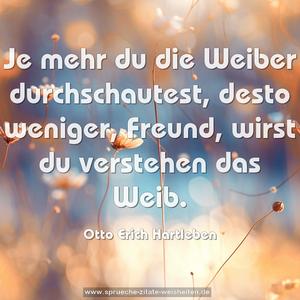 Je mehr du die Weiber durchschautest,
desto weniger, Freund, wirst du verstehen das Weib.