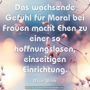 Das wachsende Gefühl für Moral bei Frauen
macht Ehen zu einer so hoffnungslosen,
einseitigen Einrichtung.