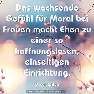 Das wachsende Gefühl für Moral bei Frauen 
macht Ehen zu einer so hoffnungslosen, 
einseitigen Einrichtung.