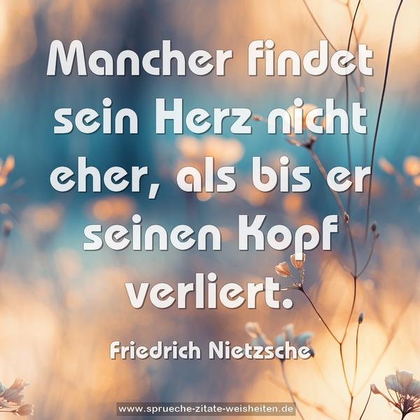 Mancher findet sein Herz nicht eher,
als bis er seinen Kopf verliert.