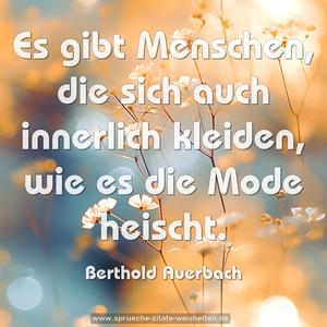Es gibt Menschen, die sich auch innerlich kleiden,
wie es die Mode heischt.