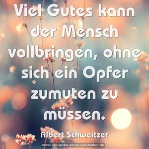 Viel Gutes kann der Mensch vollbringen,
ohne sich ein Opfer zumuten zu müssen.