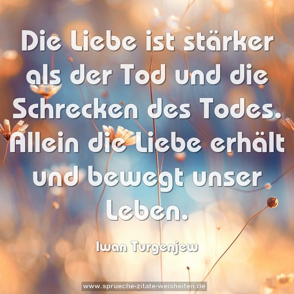 Die Liebe ist stärker als der Tod und die Schrecken des Todes. Allein die Liebe erhält und bewegt unser Leben.