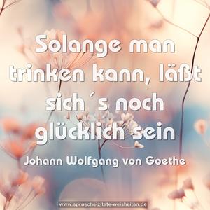 Solange man trinken kann, läßt sich´s noch glücklich sein