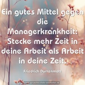 Ein gutes Mittel gegen die Managerkrankheit:
Stecke mehr Zeit in deine Arbeit als Arbeit in deine Zeit.