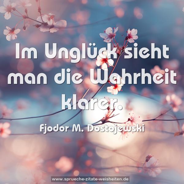 Im Unglück sieht man die Wahrheit klarer.