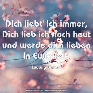 Dich liebt' ich immer,
Dich lieb ich noch heut
und werde dich lieben in Ewigkeit.